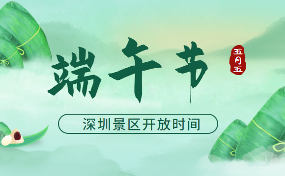 2020深圳端午节各景区开放时间汇总持续更新